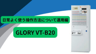 日常よく使う操作方法ついて GLORY/VT-B20運用編